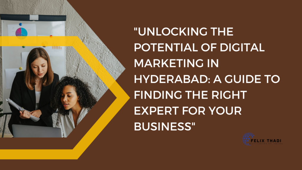 Unlocking the Potential of Digital Marketing in Hyderabad: A Guide to Finding the Right Expert for Your Business